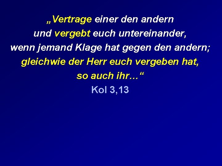 „Vertrage einer den andern und vergebt euch untereinander, wenn jemand Klage hat gegen den