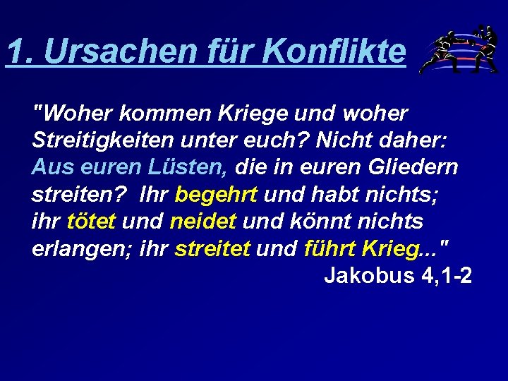 1. Ursachen für Konflikte "Woher kommen Kriege und woher Streitigkeiten unter euch? Nicht daher: