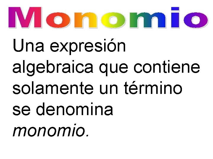 Una expresión algebraica que contiene solamente un término se denomina monomio. 