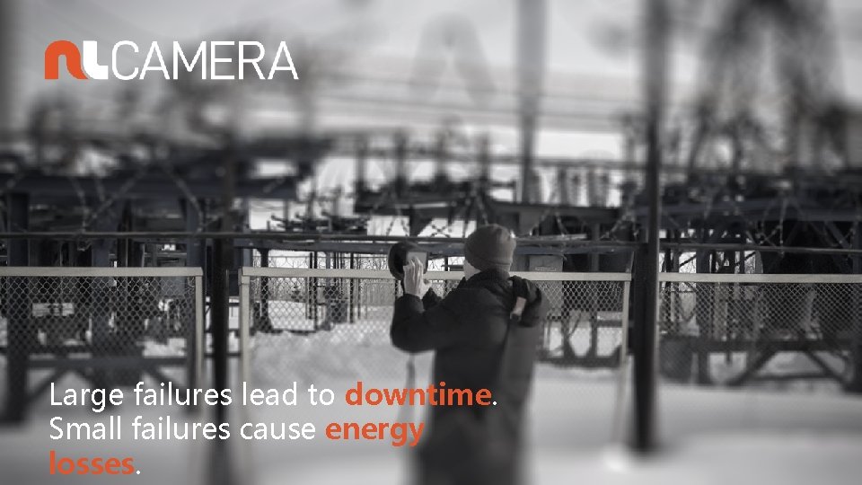 Large failures lead to downtime. Small failures cause energy losses. 