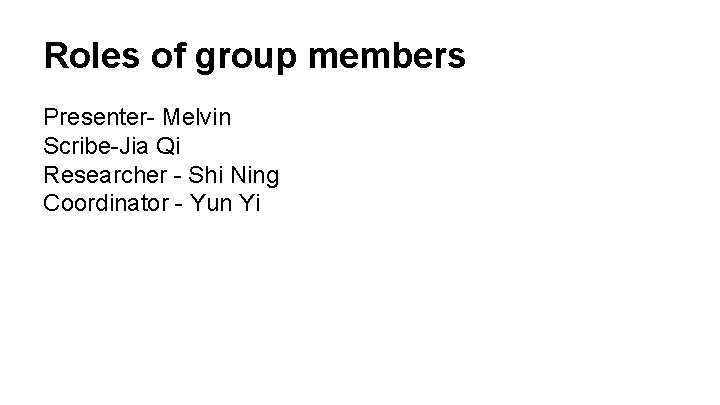 Roles of group members Presenter- Melvin Scribe-Jia Qi Researcher - Shi Ning Coordinator -
