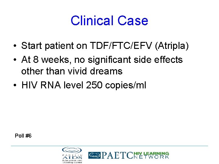 Clinical Case • Start patient on TDF/FTC/EFV (Atripla) • At 8 weeks, no significant