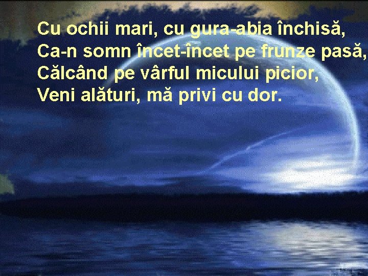 Cu ochii mari, cu gura-abia închisă, Ca-n somn încet-încet pe frunze pasă, Călcând pe