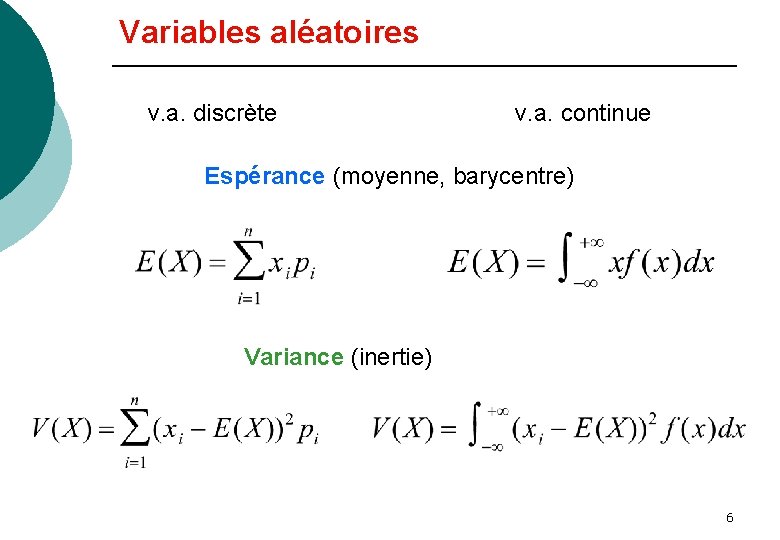Variables aléatoires v. a. discrète v. a. continue Espérance (moyenne, barycentre) Variance (inertie) 6