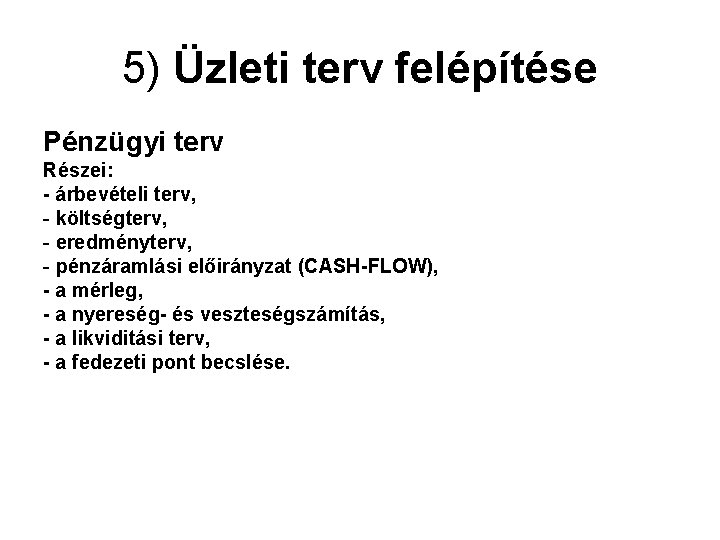 5) Üzleti terv felépítése Pénzügyi terv Részei: - árbevételi terv, - költségterv, - eredményterv,