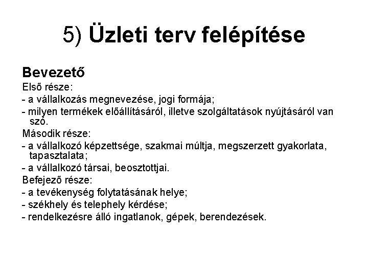 5) Üzleti terv felépítése Bevezető Első része: - a vállalkozás megnevezése, jogi formája; -