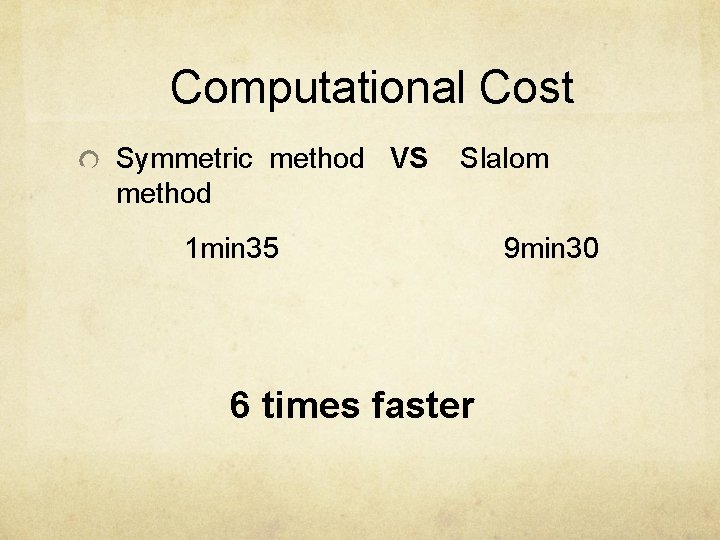 Computational Cost Symmetric method VS method Slalom 1 min 35 6 times faster 9