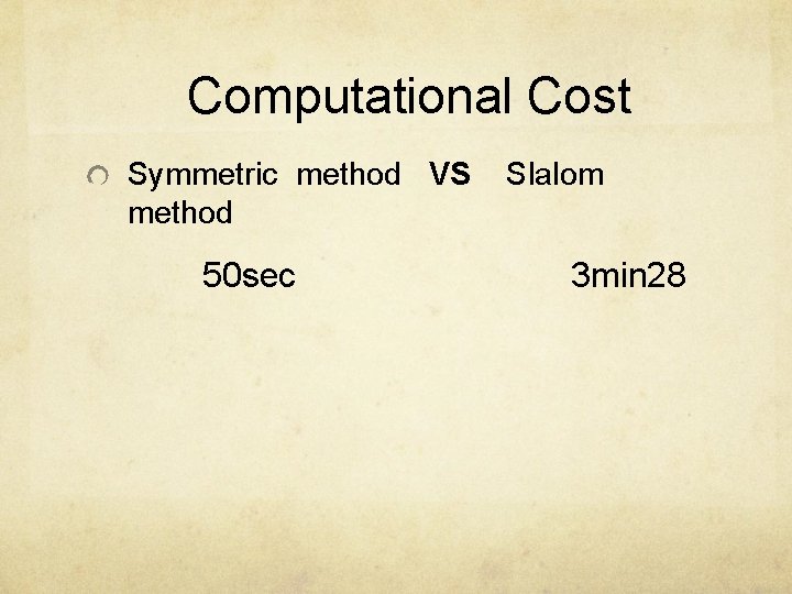 Computational Cost Symmetric method VS method 50 sec Slalom 3 min 28 