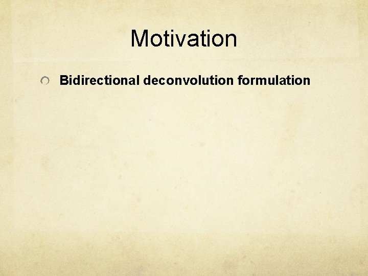 Motivation Bidirectional deconvolution formulation 
