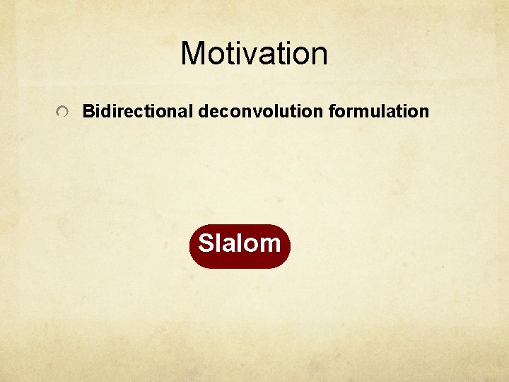 Motivation Bidirectional deconvolution formulation Slalom 
