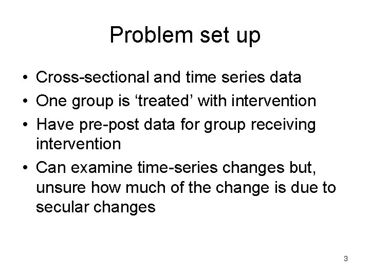 Problem set up • Cross-sectional and time series data • One group is ‘treated’
