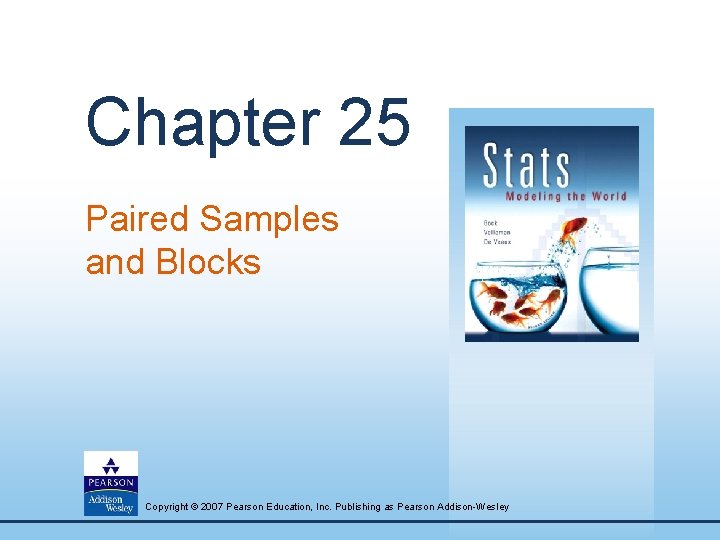 Chapter 25 Paired Samples and Blocks Copyright © 2007 Pearson Education, Inc. Publishing as