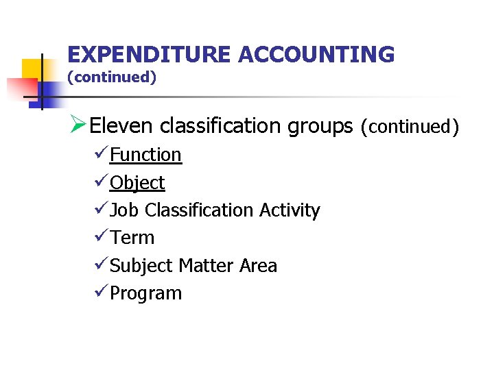 EXPENDITURE ACCOUNTING (continued) ØEleven classification groups (continued) üFunction üObject üJob Classification Activity üTerm üSubject