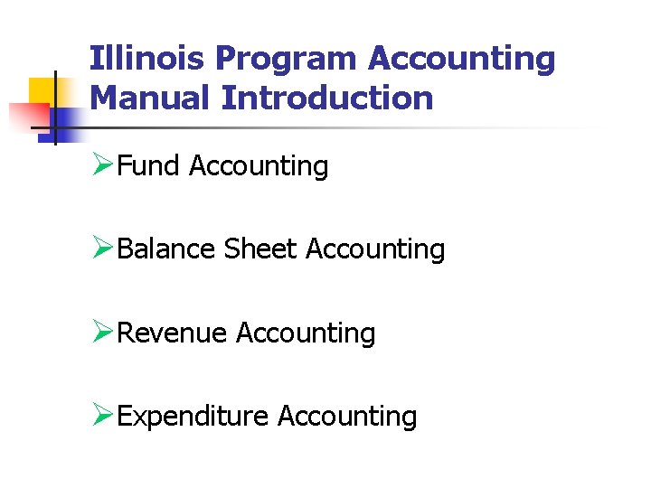 Illinois Program Accounting Manual Introduction ØFund Accounting ØBalance Sheet Accounting ØRevenue Accounting ØExpenditure Accounting