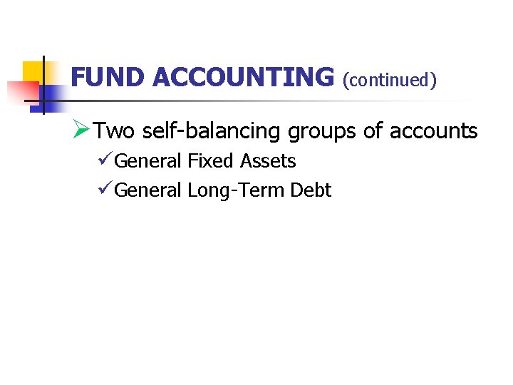 FUND ACCOUNTING (continued) ØTwo self-balancing groups of accounts üGeneral Fixed Assets üGeneral Long-Term Debt