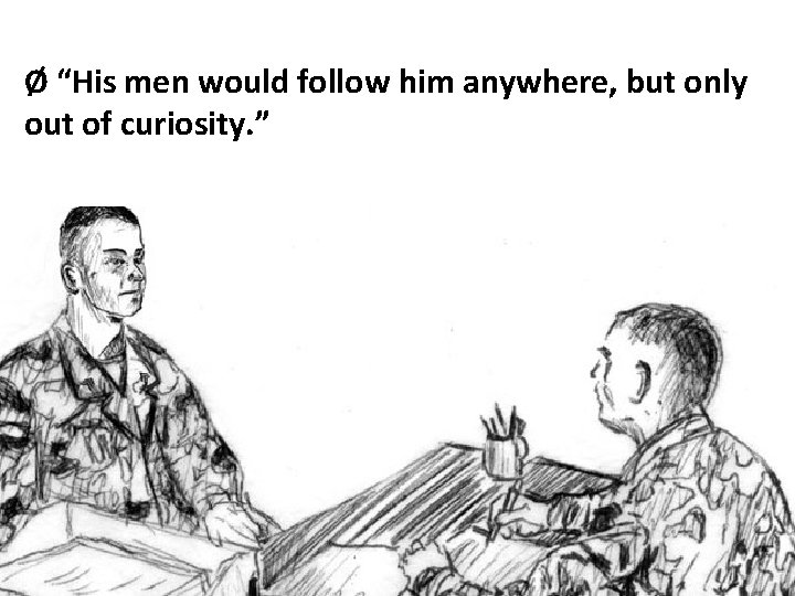 Ø “His men would follow him anywhere, but only out of curiosity. ” 