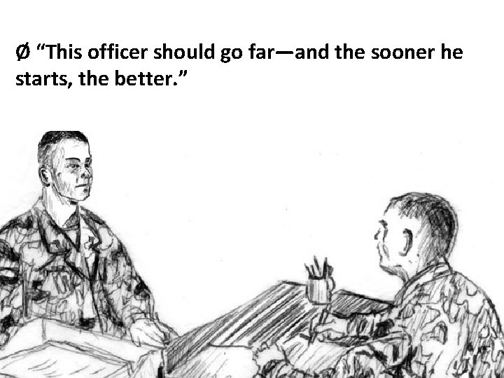 Ø “This officer should go far—and the sooner he starts, the better. ” 