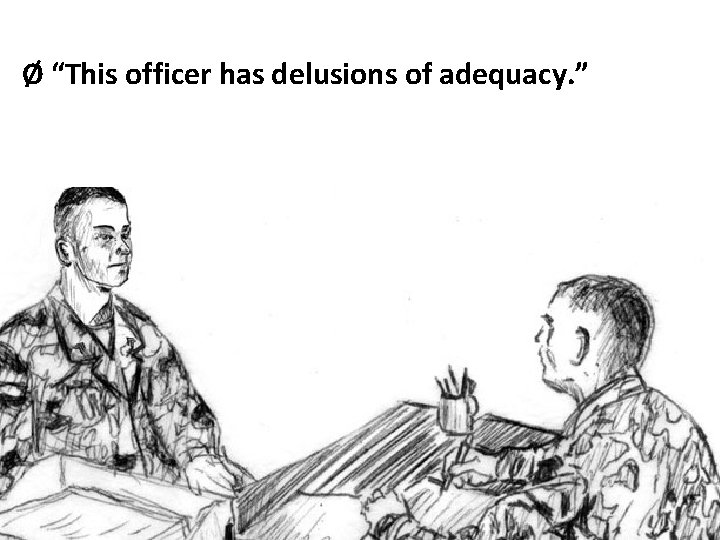 Ø “This officer has delusions of adequacy. ” 