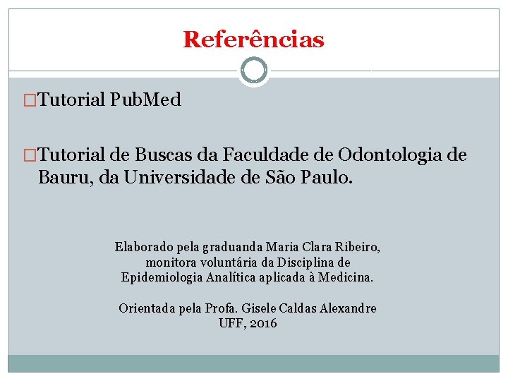 Referências �Tutorial Pub. Med �Tutorial de Buscas da Faculdade de Odontologia de Bauru, da