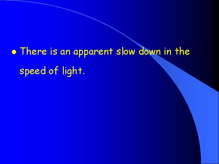 l There is an apparent slow down in the speed of light. 