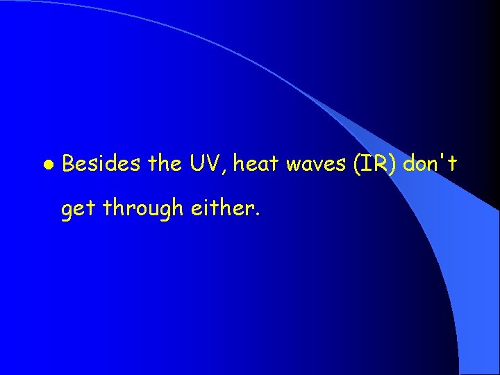 l Besides the UV, heat waves (IR) don't get through either. 