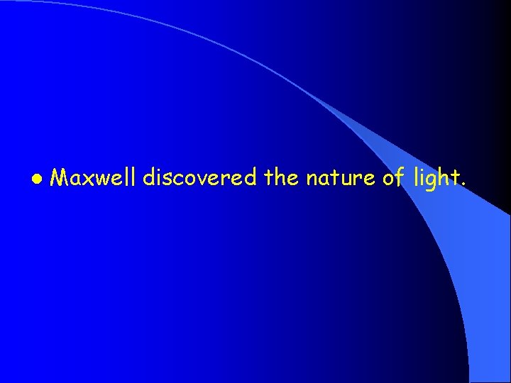 l Maxwell discovered the nature of light. 