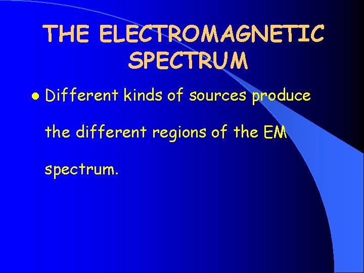 THE ELECTROMAGNETIC SPECTRUM l Different kinds of sources produce the different regions of the