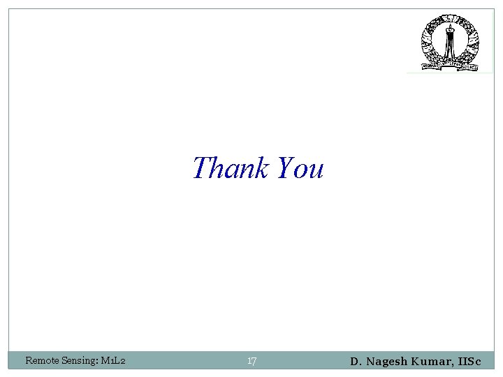 Thank You Remote Sensing: M 1 L 2 17 D. Nagesh Kumar, IISc 