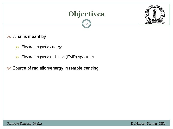 Objectives 2 What is meant by Electromagnetic energy Electromagnetic radiation (EMR) spectrum Source of