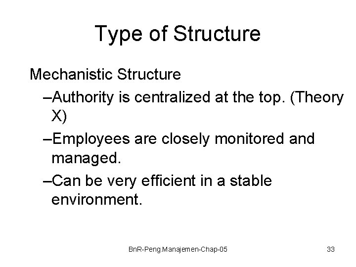 Type of Structure Mechanistic Structure –Authority is centralized at the top. (Theory X) –Employees