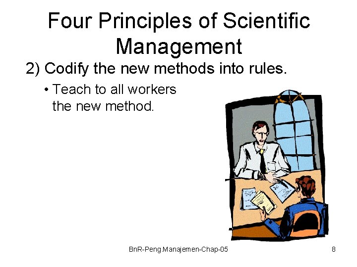 Four Principles of Scientific Management 2) Codify the new methods into rules. • Teach