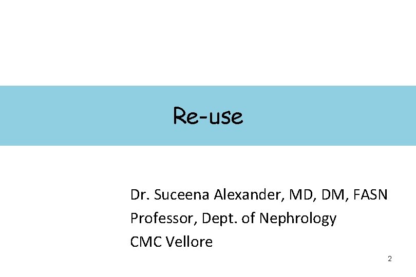 Re-use Dr. Suceena Alexander, MD, DM, FASN Professor, Dept. of Nephrology CMC Vellore 2