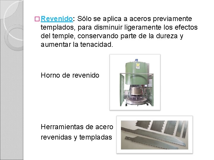� Revenido: Sólo se aplica a aceros previamente templados, para disminuir ligeramente los efectos