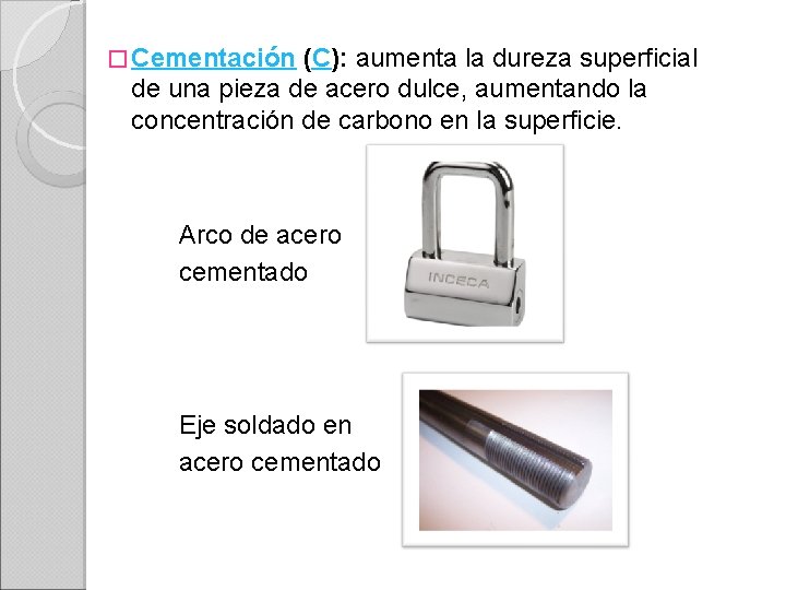 � Cementación (C): aumenta la dureza superficial de una pieza de acero dulce, aumentando