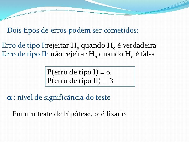 Dois tipos de erros podem ser cometidos: Erro de tipo I: rejeitar H 0