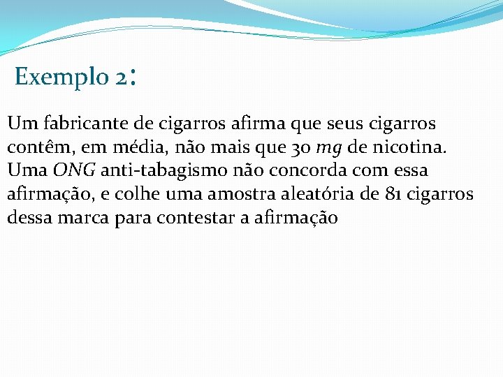 Exemplo 2: Um fabricante de cigarros afirma que seus cigarros contêm, em média, não