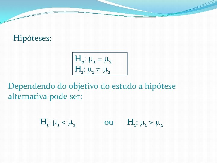 Hipóteses: H 0 : 1 = 2 H 1 : 1 2 Dependendo do