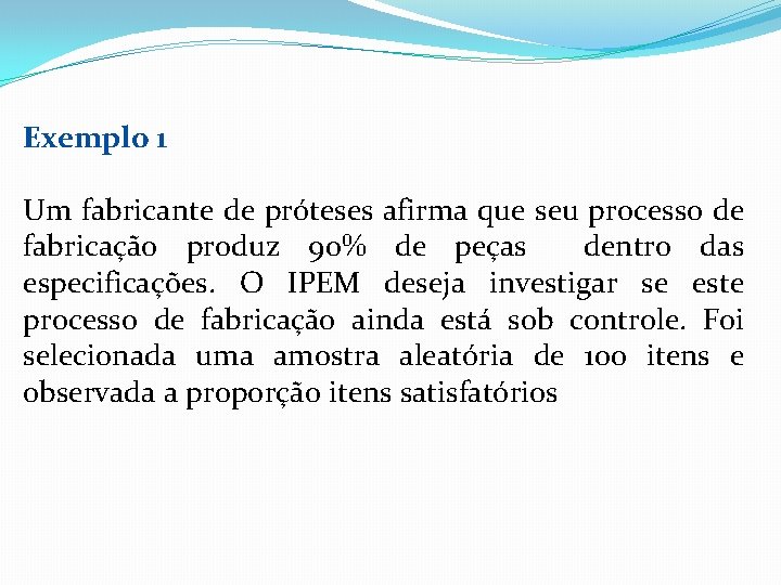 Exemplo 1 Um fabricante de próteses afirma que seu processo de fabricação produz 90%