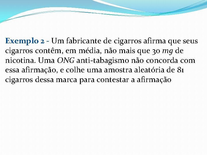 Exemplo 2 - Um fabricante de cigarros afirma que seus cigarros contêm, em média,