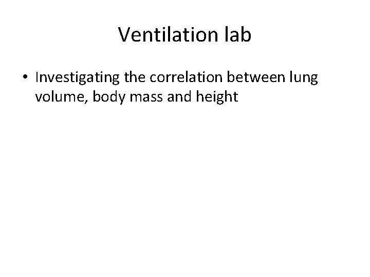 Ventilation lab • Investigating the correlation between lung volume, body mass and height 