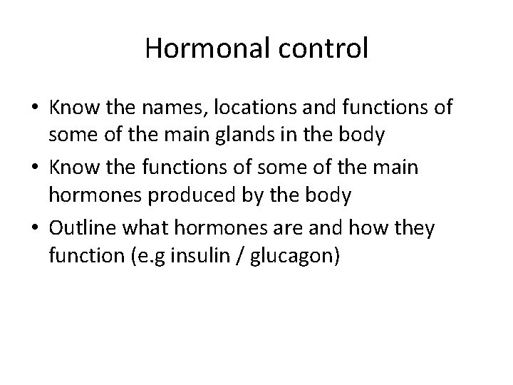 Hormonal control • Know the names, locations and functions of some of the main