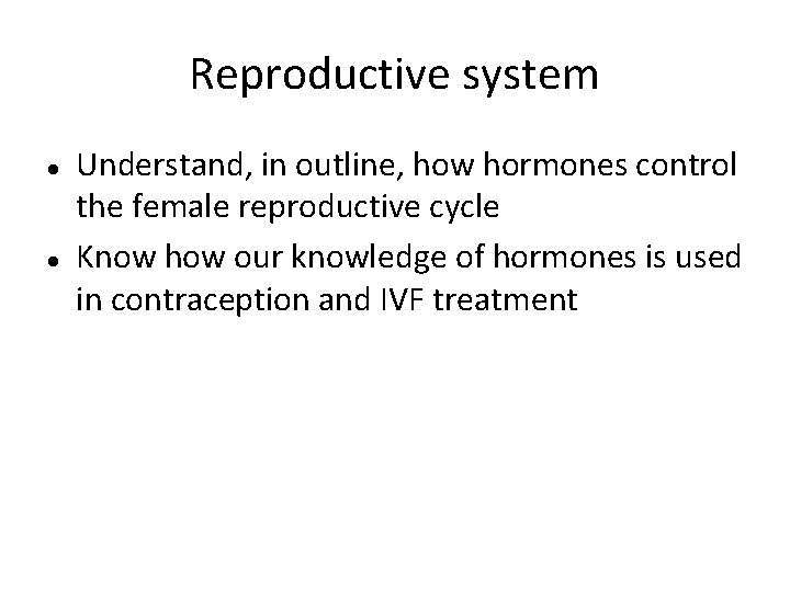 Reproductive system Understand, in outline, how hormones control the female reproductive cycle Know how