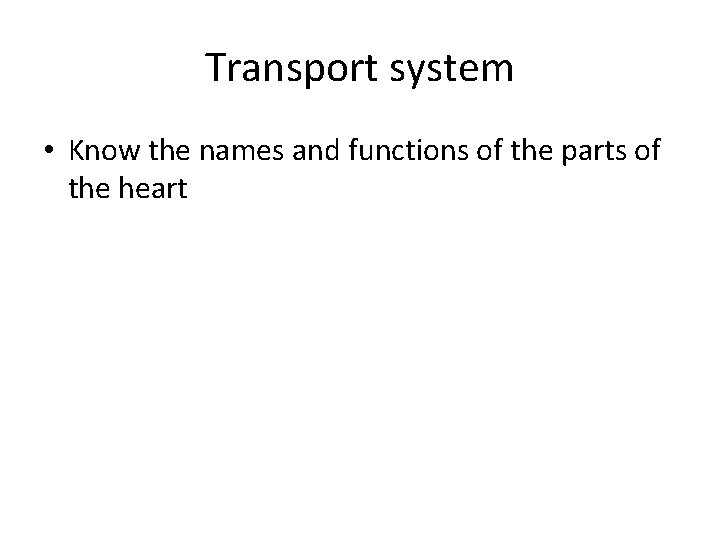 Transport system • Know the names and functions of the parts of the heart