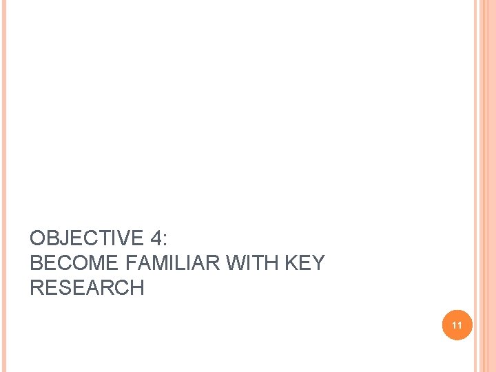 OBJECTIVE 4: BECOME FAMILIAR WITH KEY RESEARCH 11 