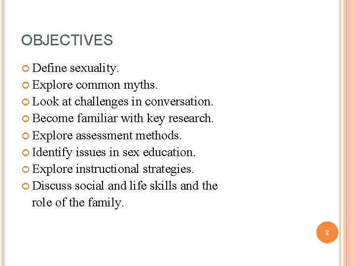 OBJECTIVES Define sexuality. Explore common myths. Look at challenges in conversation. Become familiar with