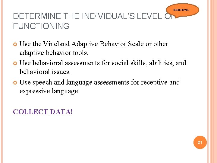 OBJECTIVE 5 DETERMINE THE INDIVIDUAL’S LEVEL OF FUNCTIONING Use the Vineland Adaptive Behavior Scale