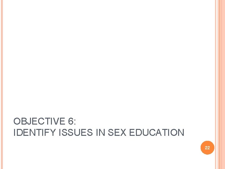 OBJECTIVE 6: IDENTIFY ISSUES IN SEX EDUCATION 22 