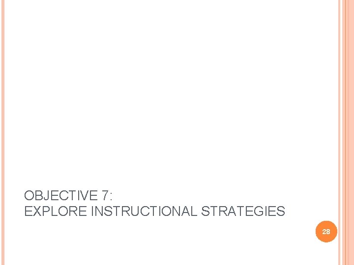 OBJECTIVE 7: EXPLORE INSTRUCTIONAL STRATEGIES 28 