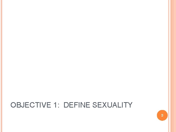 OBJECTIVE 1: DEFINE SEXUALITY 3 