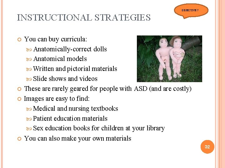 OBJECTIVE 7 INSTRUCTIONAL STRATEGIES You can buy curricula: Anatomically-correct dolls Anatomical models Written and